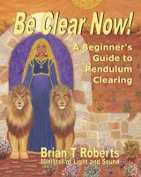 Be Clear Now!: A Beginner's Guide to Pendulum Clearing 0998462403 Book Cover