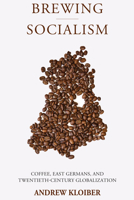 Brewing Socialism : Coffee, East Germans, and Twentieth-Century Globalization 1807580830 Book Cover