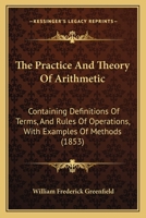 The Practice And Theory Of Arithmetic: Containing Definitions Of Terms, And Rules Of Operations, With Examples Of Methods 143729443X Book Cover