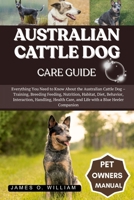 AUSTRALIAN CATTLE DOG CARE GUIDE: Everything You Need to Know About the Australian Cattle Dog – Training, Breeding Feeding, Nutrition, Habitat, Diet, ... Care, and Life with a Blue Heeler Companion B0FLF4FWPN Book Cover