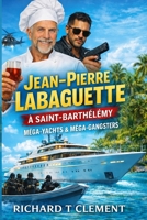 JEAN PIERRE LABAGUETTE IN SAINT BARTH: Méga-Yachts et Méga Criminels (French Edition) B0H4B9PH19 Book Cover