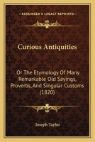 Curious Antiquities: Or, the Etymology of Many Remarkable Old Sayings, Proverbs, and Singular Customs 1018002162 Book Cover