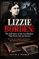 Lizzie Borden -The Full Story of the Axe Murders That Never Got an Answer: The Trial, the Acquittal, and America's Most Infamous Unsolved Mystery B0HKHWPRNS Book Cover