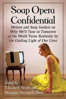 Soap Opera Confidential: Writers and Soap Insiders on Why We'll Tune in Tomorrow as the World Turns Restlessly by the Guiding Light of Our Lives 1476665281 Book Cover