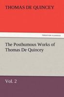 The Posthumous Works of Thomas de Quincey Volume II 1512264784 Book Cover