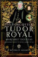 The Forgotten Tudor Royal: Margaret Douglas, Grandmother to King James VI & I 1399085905 Book Cover