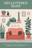 Decluttered Bliss: A 4-Week Step-by-Step Guide to Organizing Your Home, Simplifying Your Life, and Reducing Stress B0DTT21XZ8 Book Cover