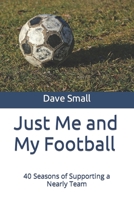 Just Me and My Football: 40 Seasons of Supporting a Nearly Team B084DG32RF Book Cover