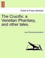 The Crucifix: a Venetian Phantasy, and other tales. 1241177317 Book Cover