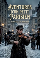 Aventures d'un petit Parisien: Les péripéties touchantes d'un jeune garçon dans le Paris du XIXe siècle, confronté à la pauvreté et à l'injustice, ... la solidarité et l'espoir. (French Edition) B0H232FLS8 Book Cover