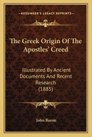 The Greek Origin Of The Apostles' Creed: Illustrated By Ancient Documents And Recent Research 1165762536 Book Cover