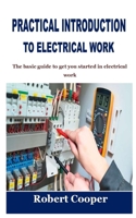 PRACTICAL INTRODUCTION TO ELECTRICAL WORK: The basic guide to get you started in electrical work B09JDYLZ8M Book Cover