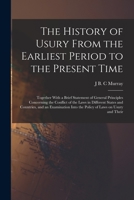 The History of Usury From the Earliest Period to the Present Time: Together With a Brief Statement of General Principles Concerning the Conflict of ... Into the Policy of Laws on Usury and Their 1018570349 Book Cover
