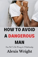How To Avoid A Dangerous Man: How Not To Be Wrong In a Relationship B0BSJ9J7H8 Book Cover