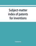 Subject-matter Index of Patents for Inventions: Attestati di privative industriali - granted in Italy, from 1848 to May 1, 1882 3337898343 Book Cover