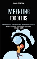 Parenting Toddlers: Teaching Children With Logic to Raise Happy and Successful Kids (A Grown-up's Guide to Getting Over Emotionally Immature Parents) 1990084273 Book Cover
