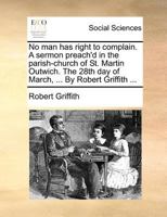 No man has right to complain. A sermon preach'd in the parish-church of St. Martin Outwich. The 28th day of March, ... By Robert Griffith ... 1170107044 Book Cover