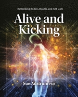 Alive and Kicking: Rethinking Bodies, Health, and Self-Care 0473746409 Book Cover