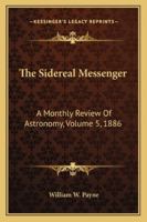 The Sidereal Messenger: A Monthly Review Of Astronomy, Volume 5, 1886 1163283479 Book Cover