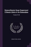 Demosthenis Quae Supersunt E Bonis Libris A Se Emendata: Tomes 01-05... 1343720729 Book Cover