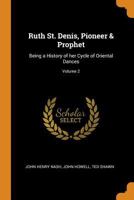 Ruth St. Denis, Pioneer & Prophet: Being a History of Her Cycle of Oriental Dances; Volume 2 1017705143 Book Cover