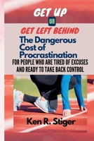 Get Up or Get Left Behind: The Dangerous Cost of Procrastination — For People Who Are Tired of Excuses and Ready to Take Back Control B0FFBG4M36 Book Cover