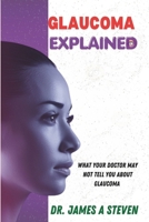 GLAUCOMA EXPLAINED: What Your Doctor May Not Tell You About Glaucoma B0F1T9Z2R5 Book Cover