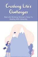 Crushing Life's Challenges: Real-Life Working Woman's Story To Dealing With Adversity: Stories Of Adversity And Triumph In Life B095GS19ZT Book Cover