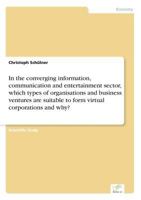 In the Converging Information, Communication and Entertainment Sector, Which Types of Organisations and Business Ventures Are Suitable to Form Virtual Corporations and Why? 383861030X Book Cover