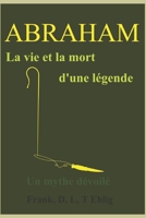 Abraham - La vie et la mort d'une légende - Un mythe dévoilé (French Edition) 1976703808 Book Cover