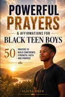 Powerful Prayers and Affirmations for Black Teen Boys: 50 Prayers to Build Confidence, Strength, Faith, and Purpose (Prayers for Teens) B0GX1MFN5V Book Cover