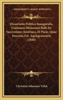 Dissertatio Politica Inauguralis, Continens Historiam Belli De Successione Austriaca, Et Pacis, Quae Insecuta Est, Aquisgranensis (1840) 1160729301 Book Cover