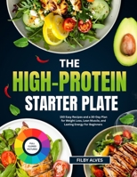 THE HIGH-PROTEIN STARTER PLATE: 150 Easy Recipes And A 30-Day Plan For Weight Loss, Lean Muscle, And Lasting Energy For Beginners B0GQMV91JF Book Cover