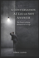 A Conversation AI Could Not Answer: The Power of Being Human in an AI Age B0GZGFDHKK Book Cover