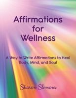 Affirmations for Wellness: A Way to Write Affirmations to Heal Body, Mind, and Soul 1732546401 Book Cover