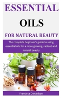 Essential Oils For Natural Beauty: The complete beginner’s guide to using essential oils for a more glowing, radiant and natural beauty 1711055905 Book Cover