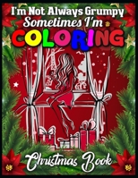 I'm not always grumpy sometimes I'm coloring christmas book: Cute Christmas Coloring Book with Cheerful Santas, Silly Reindeer, Adorable Elves, Loving Animals, Happy Kids, and More! 1710483563 Book Cover