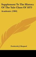 Supplement To The History Of The Yale Class Of 1873: Academic 1120628156 Book Cover