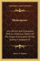 Shakespeare: His Life, Art and Characters with an Historical Sketch of the Origin and Growth of the Drama in England V2 1162936231 Book Cover