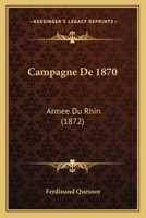 Campagne de 1870: Arm�e Du Rhin; Camp de Chalons; Borny; Rezonville Ou Gravelotte; Saint-Privat; Blocus de Metz (Classic Reprint) 1168420067 Book Cover