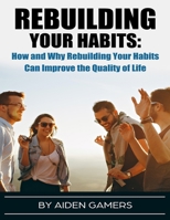 Rebuilding Your Habits: How and Why Rebuilding Your Habits Can Improve the Quality of Life B096LPVCXR Book Cover