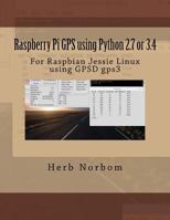 Raspberry Pi GPS using Python 2.7 or 3.4: For Raspbian Jessie Linux using GPSD gps3 1546600108 Book Cover