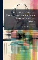 Lectures On the Treatment of Fibroid Tumors of the Uterus 1023849097 Book Cover