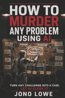 How to Murder Any Problem Using AI B0H7XP64D6 Book Cover