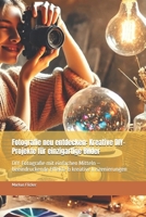 Fotografie neu entdecken: Kreative DIY-Projekte für einzigartige Bilder: DIY-Fotografie mit einfachen Mitteln – beeindruckende Effekte & kreative Inszenierungen (German Edition) B0DXVCRH2C Book Cover