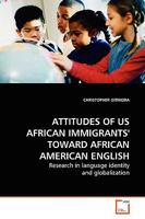 ATTITUDES OF US AFRICAN IMMIGRANTS' TOWARD AFRICAN AMERICAN ENGLISH: Research in language identity and globalization. 3639161114 Book Cover