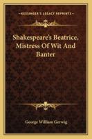 Shakespeare's Beatrice, Mistress Of Wit And Banter 1162811773 Book Cover