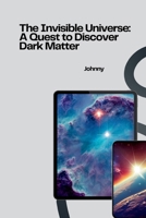 The Invisible Universe: A Quest to Discover Dark Matter 3384257952 Book Cover