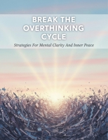 Break The Overthinking Cycle: Strategies For Mental Clarity And Inner Peace B0HG87L874 Book Cover