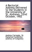 A Rectorial Address Delivered to the Students in the University of St. Andrews, 22nd October, 1902 1165253100 Book Cover